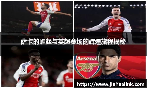 萨卡的崛起与英超赛场的辉煌旅程揭秘