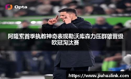阿隆索首季执教神奇表现勒沃库森力压群雄晋级欧冠淘汰赛