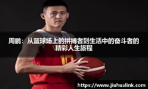 周鹏：从篮球场上的拼搏者到生活中的奋斗者的精彩人生旅程