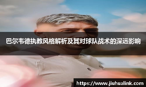 巴尔韦德执教风格解析及其对球队战术的深远影响