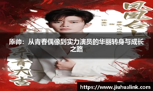 原帅：从青春偶像到实力演员的华丽转身与成长之路