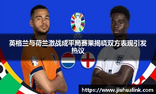 英格兰与荷兰激战成平局赛果揭晓双方表现引发热议