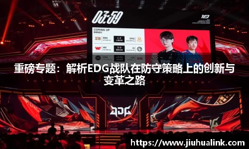 重磅专题：解析EDG战队在防守策略上的创新与变革之路