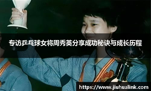 专访乒乓球女将周秀英分享成功秘诀与成长历程